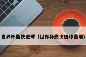 世界杯最快进球时间揭秘（创纪录的一瞬间，足球史上的奇迹）