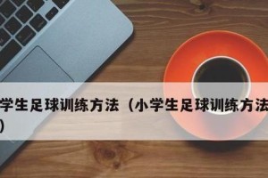 儿童足球训练技巧及方法（提升孩子足球技巧的有效方法，使他们成为出色的球员）